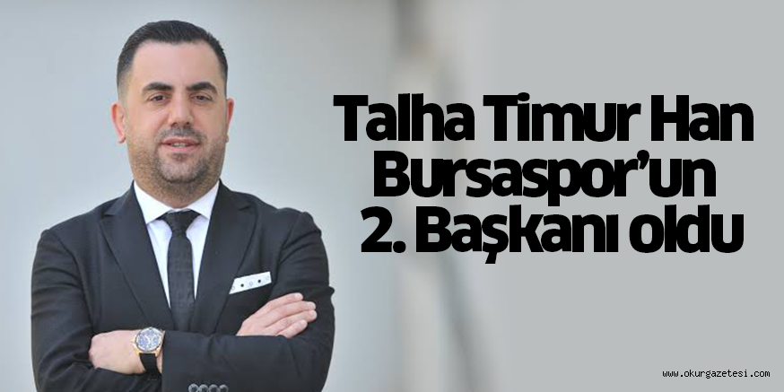 Talha Timur Han Bursaspor’un 2. Başkanı oldu