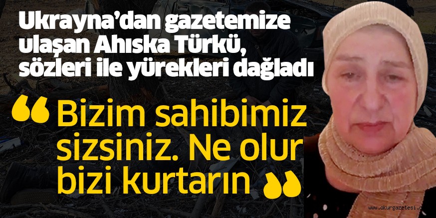 Ukraynalı Ahıska Türkü kadından Türkiye’ye çağrı; ‘Bizim sahibimiz sizsiniz’