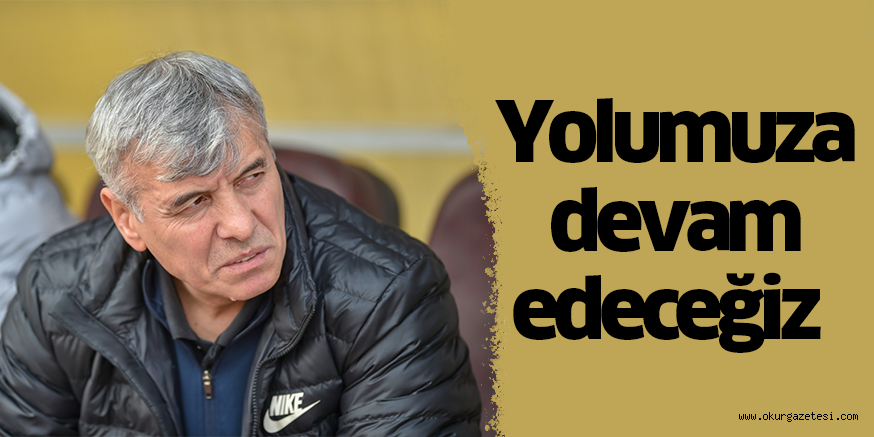 Yolumuza devam edeceğiz