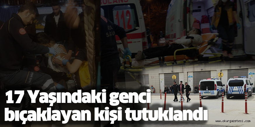 17 Yaşındaki genci bıçaklayan kişi tutuklandı