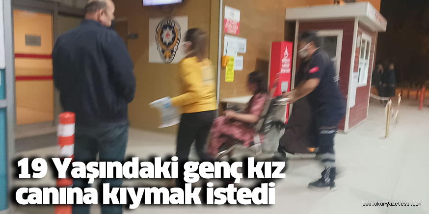 19 Yaşındaki genç kız canına kıymak istedi