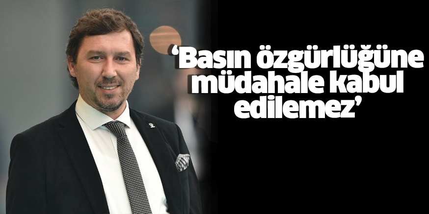 ‘Basın özgürlüğüne müdahale kabul edilemez’