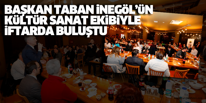 BAŞKAN TABAN iNEGöL’üN KüLTüR SANAT EKiBiYLE iFTARDA BULUŞTU