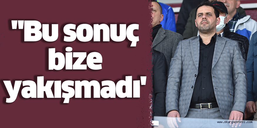 “Bu sonuç bize yakışmadı’