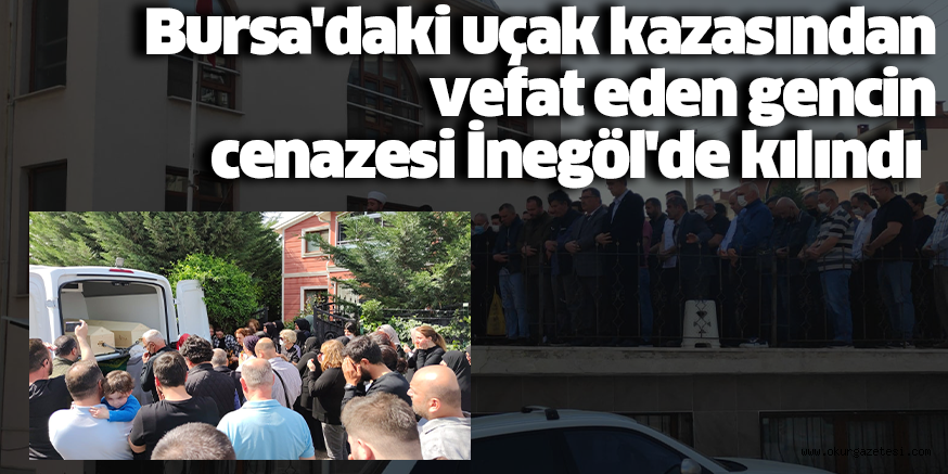 Bursa’daki uçak kazasından ölen gencin cenazesi İnegöl’de kılındı