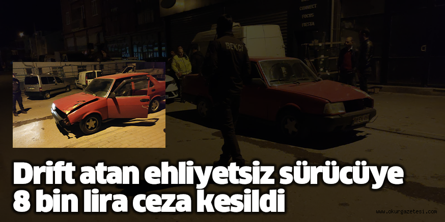 Drift atan ehliyetsiz sürücüye 8 bin lira ceza kesildi