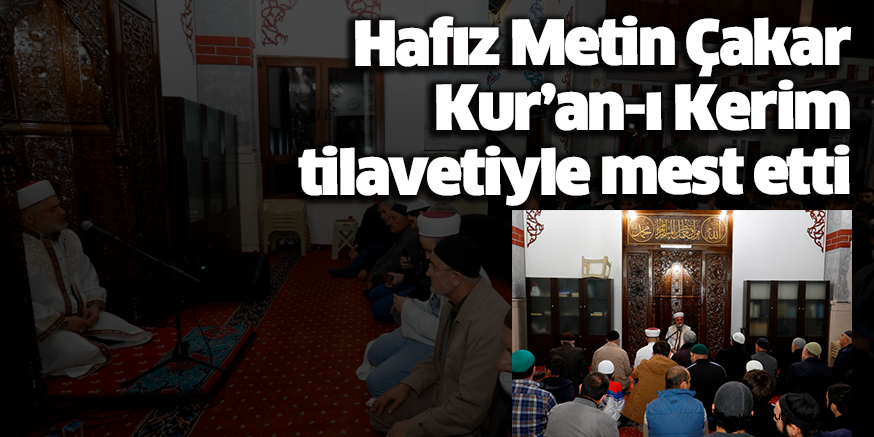 Hafız Metin Çakar Kur’an-ı Kerim tilavetiyle mest etti