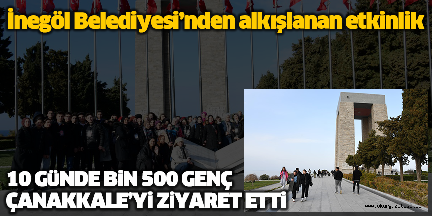 İnegöl Belediyesi’nden alkışlanan etkinlik 10 GüNDE BiN 500 GENÇ  ÇANAKKALE’Yi ZiYARET ETTi