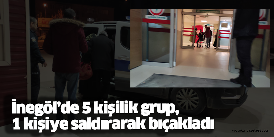 İnegöl’de 5 kişilik grup, 1 kişiye saldırarak bıçakladı