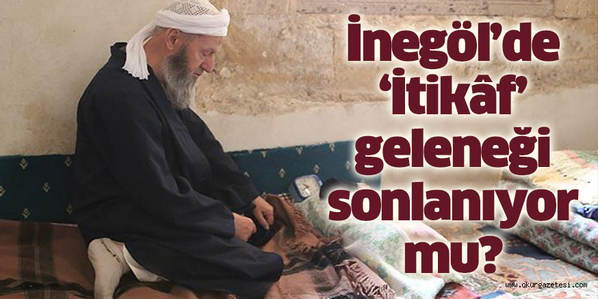 İnegöl’de ‘İtikâf’ geleneği sonlanıyor mu?