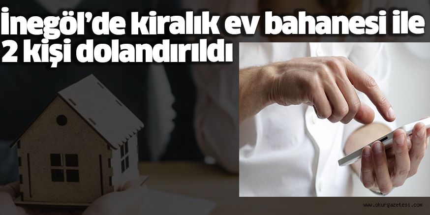 İnegöl’de kiralık ev bahanesi ile 2 kişi dolandırıldı