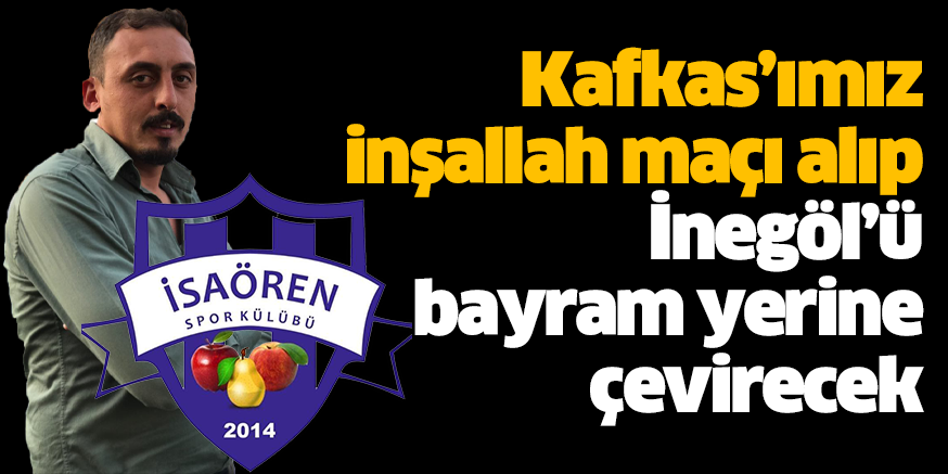 Kafkas’ımız inşallah maçı alıp  İnegöl’ü bayram yerine çevirecek