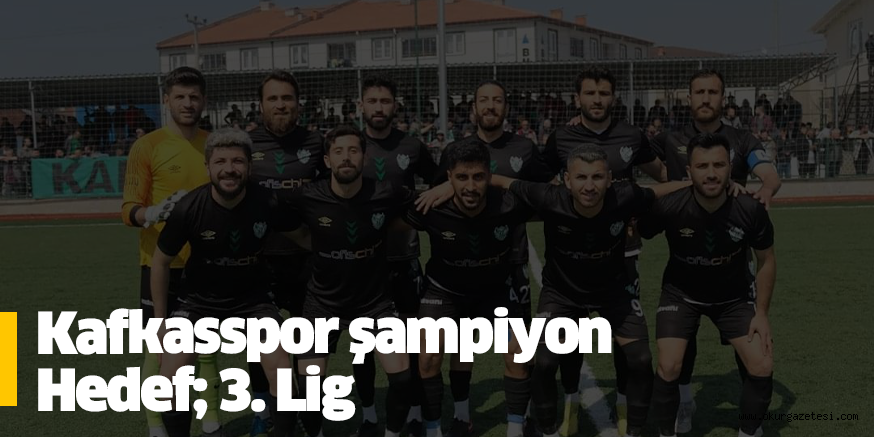 Kafkasspor şampiyon  Hedef; 3. Lig