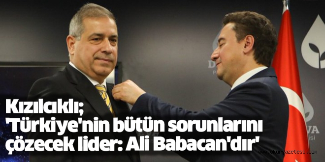 Kızılcıklı; ‘Türkiye’nin bütün sorunlarını çözecek lider: Ali Babacan’dır’