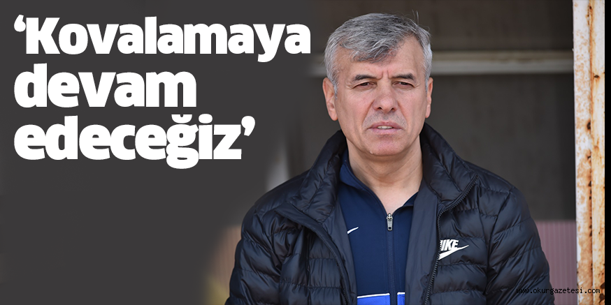 ‘Kovalamaya devam edeceğiz’