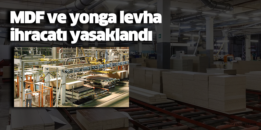 MDF ve yonga levha ihracatı yasaklandı