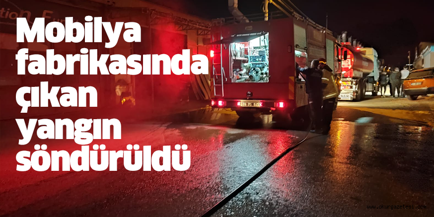 Mobilya fabrikasında çıkan yangın söndürüldü