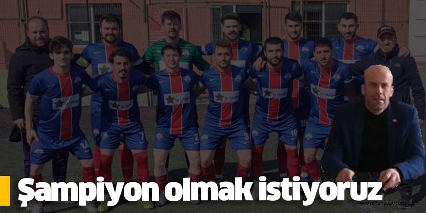 Şampiyon olmak istiyoruz