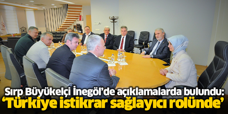 Sırp Büyükelçi İnegöl’de açıklamalarda bulundu: ‘Türkiye istikrar sağlayıcı rolünde’