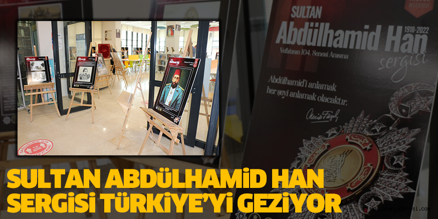 SULTAN ABDüLHAMiD HAN SERGiSi TüRKiYE’Yi GEZiYOR