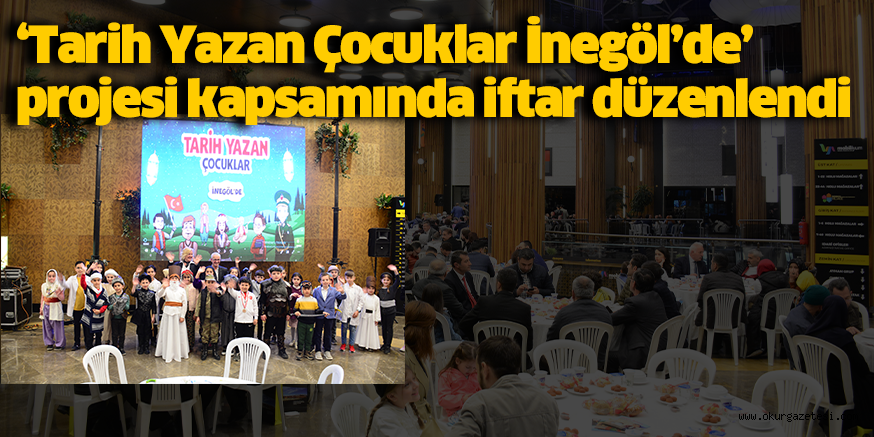 ‘Tarih Yazan Çocuklar İnegöl’de’ projesi kapsamında iftar düzenlendi