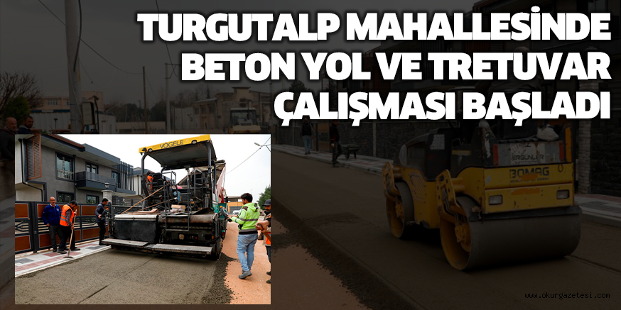 TURGUTALP MAHALLESİNDE BETON YOL VE TRETUVAR ÇALIŞMASI BAŞLADI