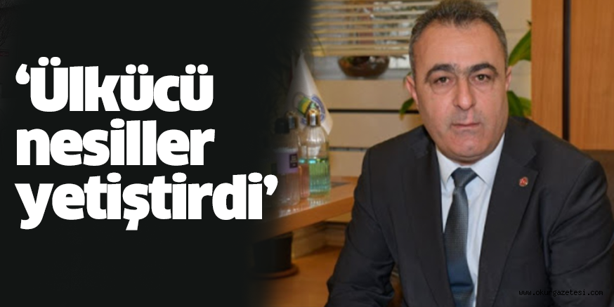 ‘Ülkücü nesiller yetiştirdi’
