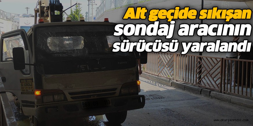 Alt geçide sıkılan sondaj aracının sürücüsü yaralandı