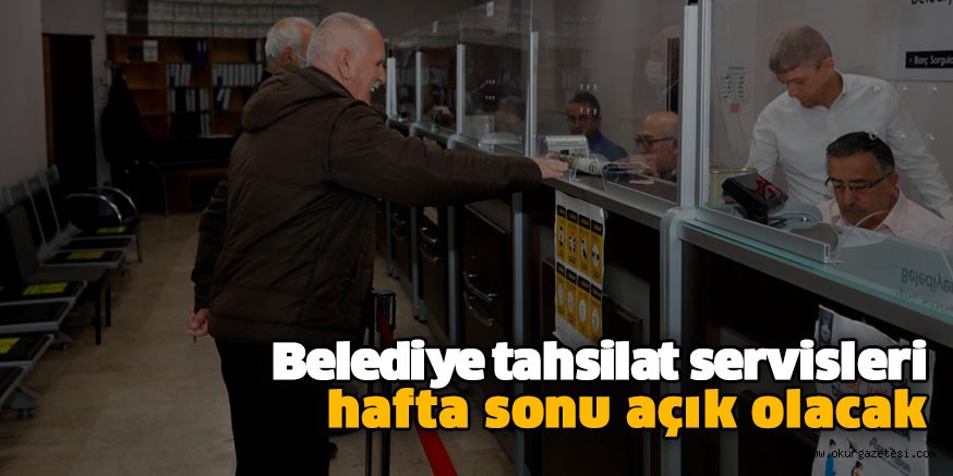 Belediye tahsilat servisleri hafta sonu açık olacak