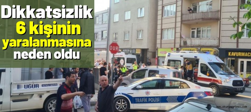 Dikkatsizlik 6 kişinin yaralanmasına neden oldu