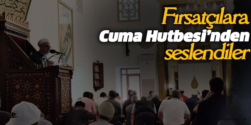 Fırsatçılara Cuma Hutbesi’nden seslendiler