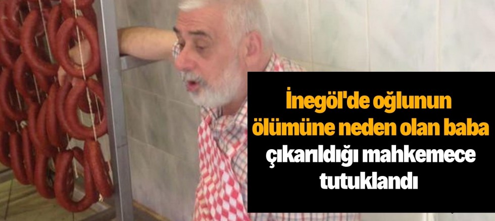 İnegöl’de oğlunun ölümüne neden olan baba çıkarıldığı mahkemece tutuklandı