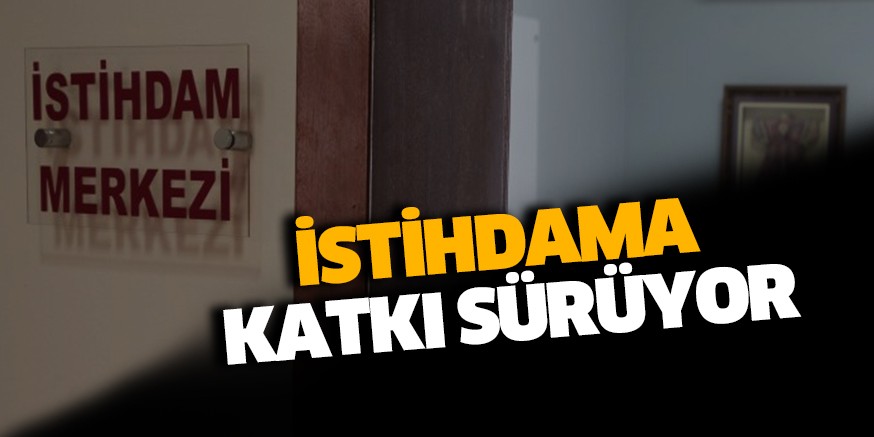 İSTİHDAMA KATKI SÜRÜYOR