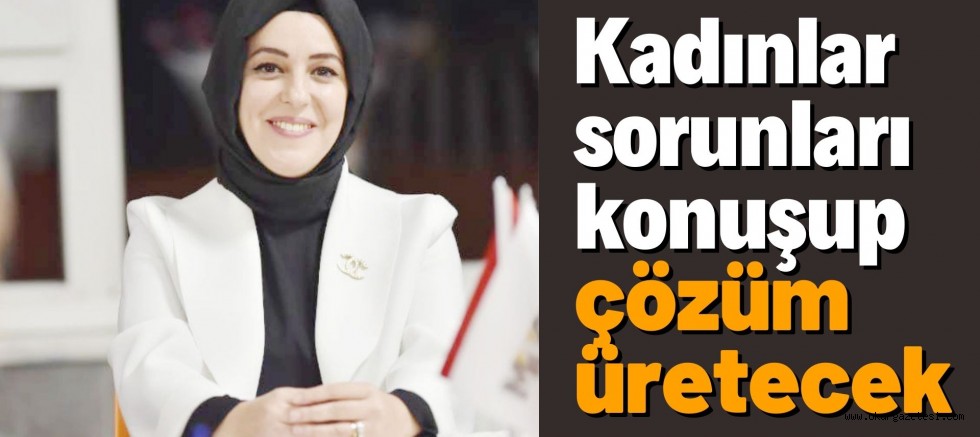 Kadınlar sorunları konuşup çözüm üretecek
