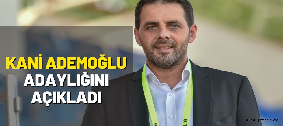 KANİ ADEMOĞLU ADAYLIĞINI AÇIKLADI