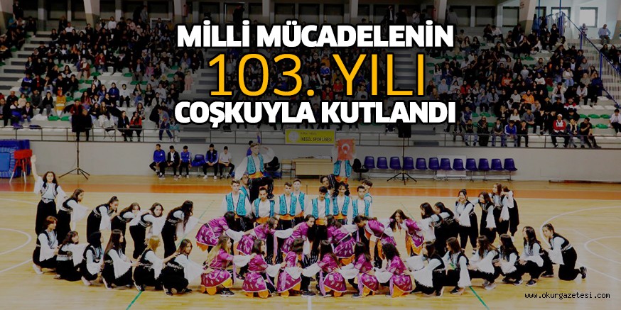 MİLLİ MÜCADELENİN 103. YILI COŞKUYLA KUTLANDI