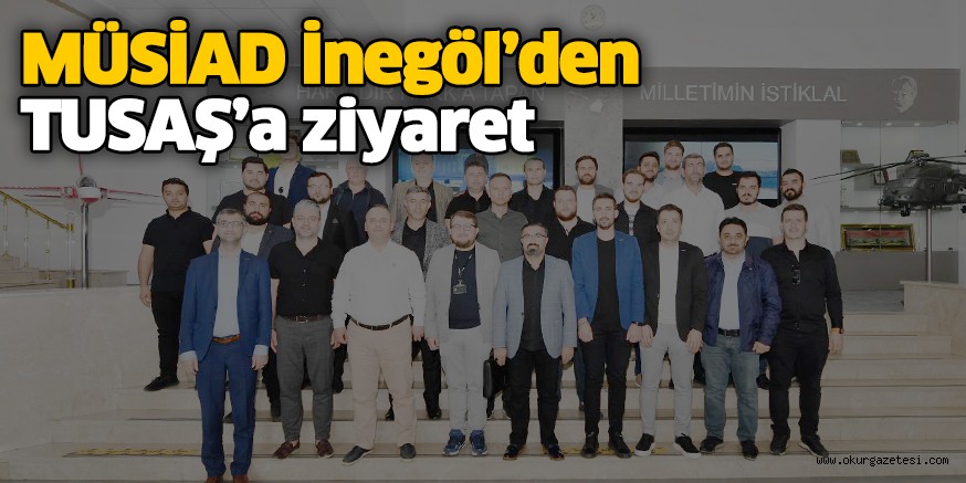 MÜSİAD İnegöl’den TUSAŞ’a ziyaret