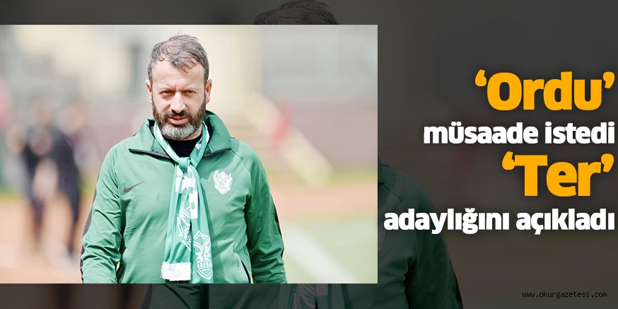 ‘Ordu’ müsaade istedi, ‘Ter’ adaylığını açıkladı
