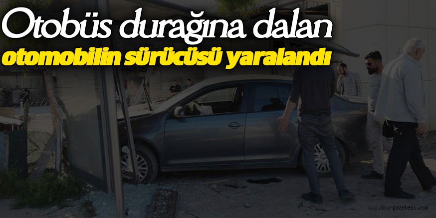 Otobüs durağına dalan otomobilin sürücüsü yaralandı