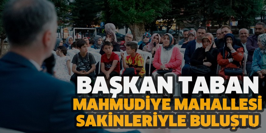 BAŞKAN TABAN MAHMUDİYE MAHALLESİ SAKİNLERİYLE BULUŞTU