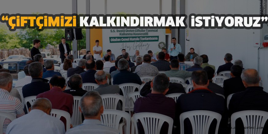“ÇİFTÇİMİZİ KALKINDIRMAK İSTİYORUZ”