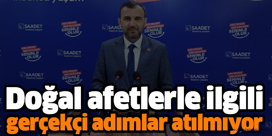 Doğal afetlerle ilgili gerçekçi adımlar atılmıyor