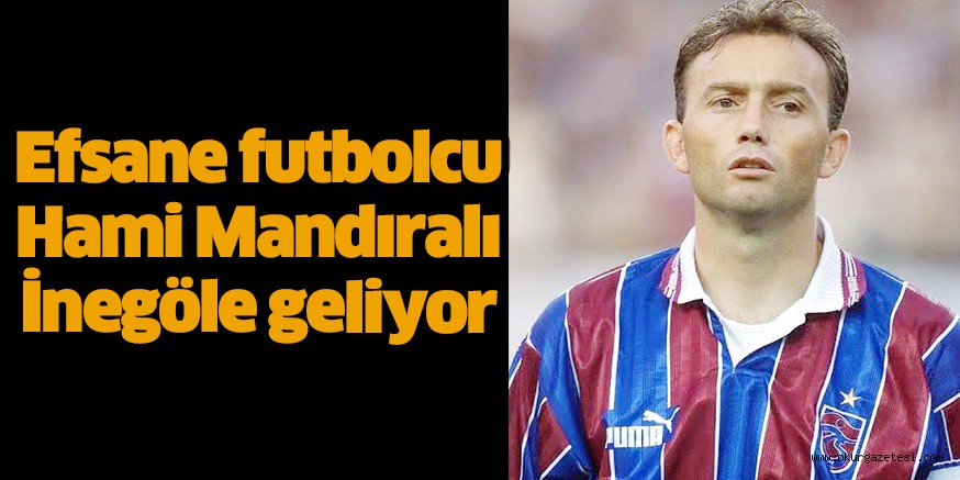 Efsane futbolcu Hami Mandıralı İnegöle geliyor