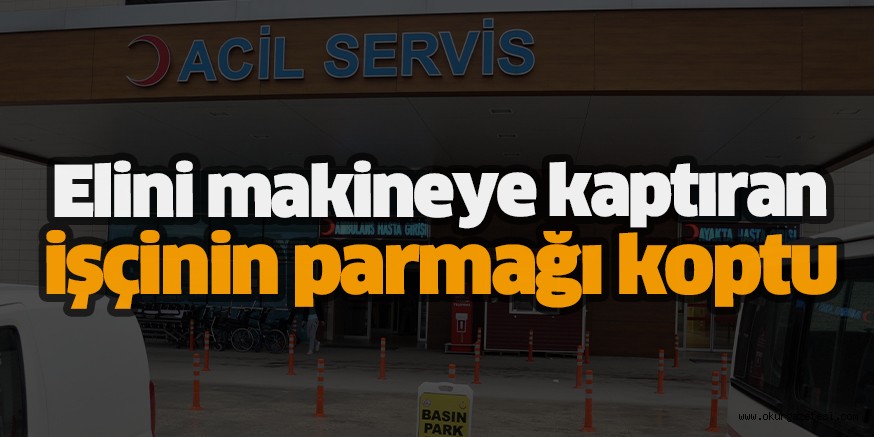 Elini makineye kaptıran işçinin parmağı koptu