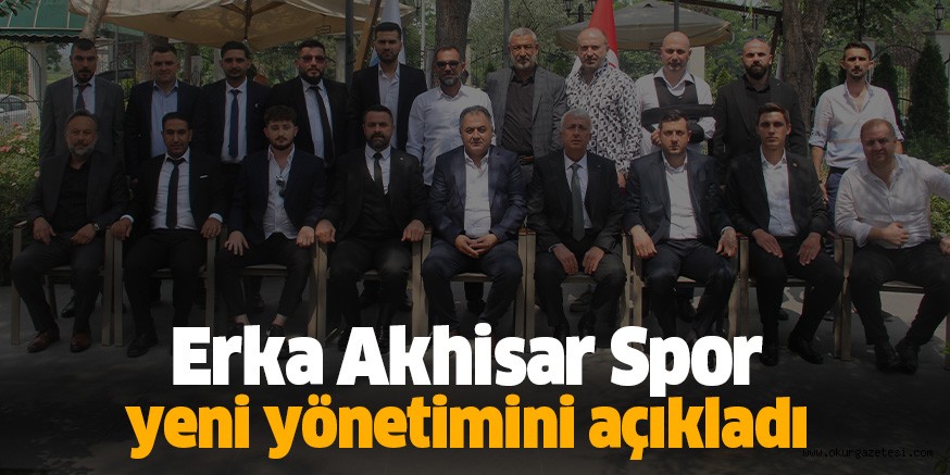 Erka Akhisar Spor yeni yönetimini açıkladı