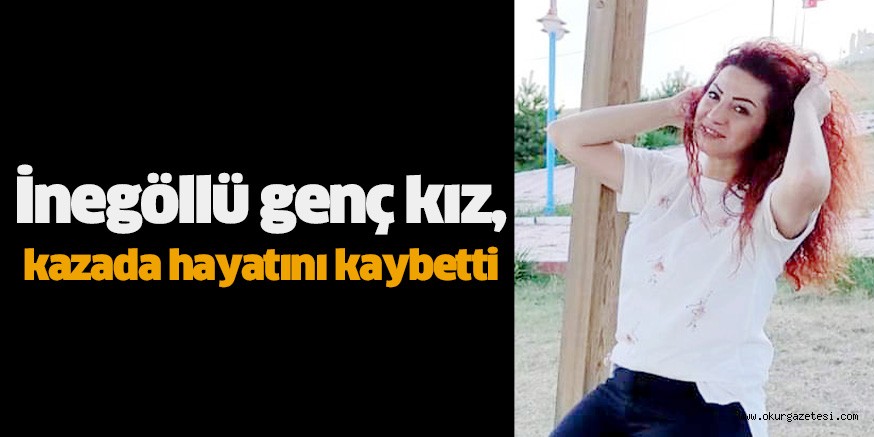 İnegöllü genç kız, kazada hayatını kaybetti