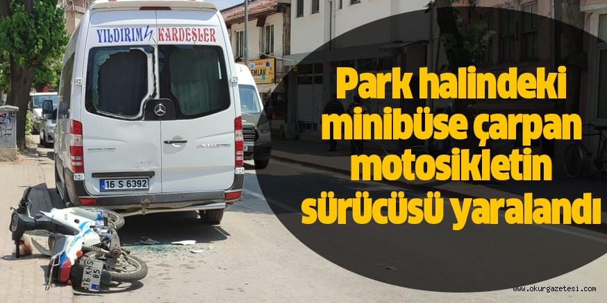Park halindeki minibüse çarpan motosikletin sürücüsü yaralandı