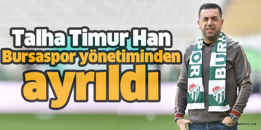 Talha Timur Han Bursaspor yönetiminden ayrıldı