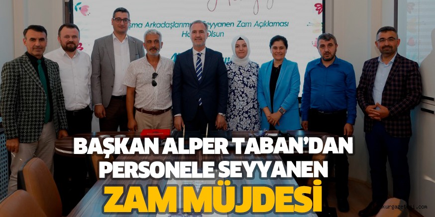 BAŞKAN ALPER TABAN’DAN PERSONELE SEYYANEN ZAM MÜJDESİ
