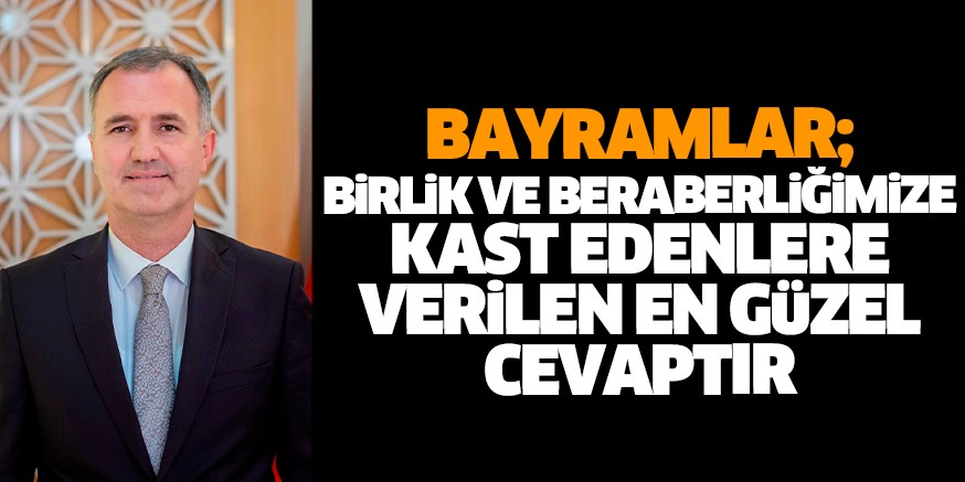 BAYRAMLAR; BİRLİK VE BERABERLİĞİMİZE KAST EDENLERE VERİLEN EN GÜZEL CEVAPTIR